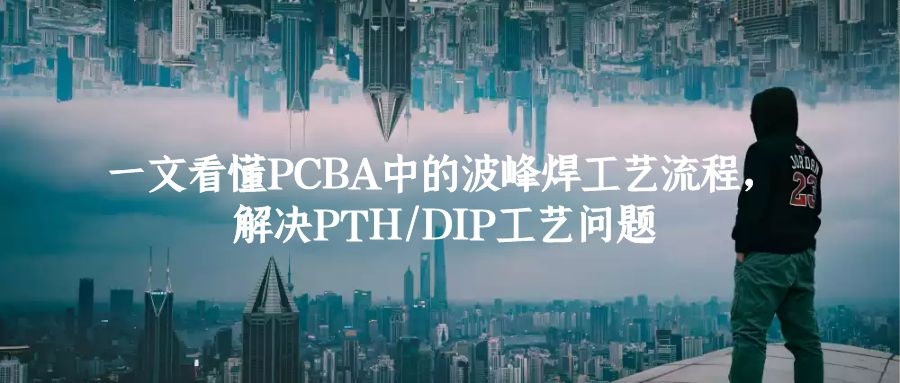 一文看懂PCBA中的波峰焊工藝流程，解決PTH和DIP工藝問題